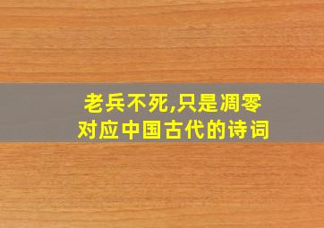 老兵不死,只是凋零 对应中国古代的诗词